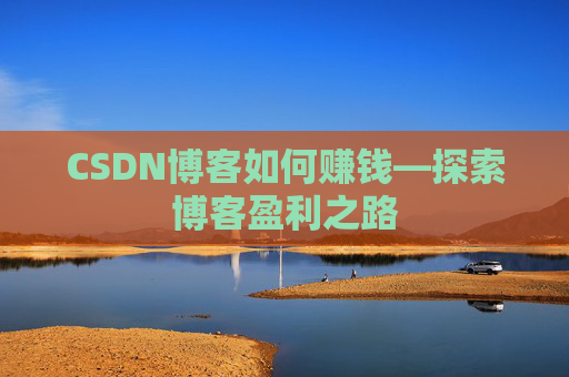 CSDN博客如何赚钱—探索博客盈利之路
