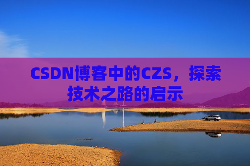 CSDN博客中的CZS，探索技术之路的启示